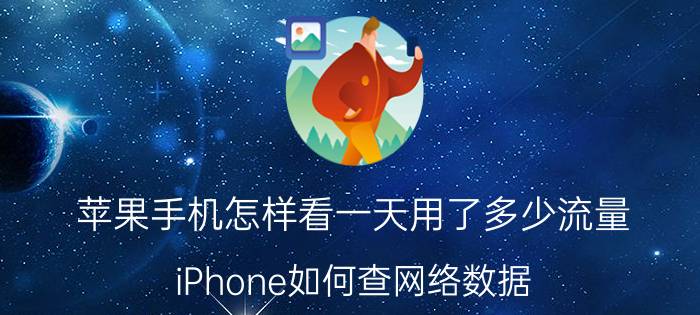 苹果手机怎样看一天用了多少流量 iPhone如何查网络数据？